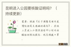 持续更新 昆明进入公园要核酸证明吗？