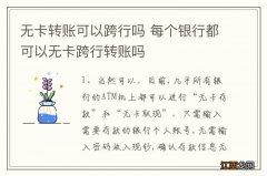 无卡转账可以跨行吗 每个银行都可以无卡跨行转账吗