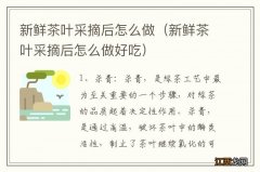 新鲜茶叶采摘后怎么做好吃 新鲜茶叶采摘后怎么做