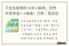 不会系鞋带的18岁小鲜肉，世界杯首秀造7-0惨案！巴萨：想买他？给10亿！