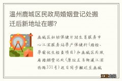 温州鹿城区民政局婚姻登记处搬迁后新地址在哪？