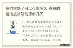 瘦肉煮熟了可以存放多久 煮熟的瘦肉放冰箱能保鲜几天