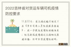 2022吉林省对货运车辆司机疫情防控要求