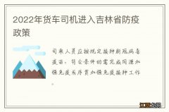 2022年货车司机进入吉林省防疫政策