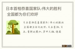 日本首相恭喜国家队:伟大的胜利 全国都为你们欢呼