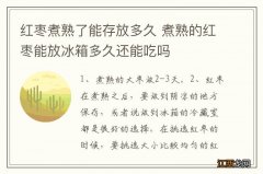 红枣煮熟了能存放多久 煮熟的红枣能放冰箱多久还能吃吗