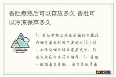 香肚煮熟后可以存放多久 香肚可以冷冻保存多久