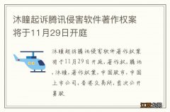 沐瞳起诉腾讯侵害软件著作权案将于11月29日开庭