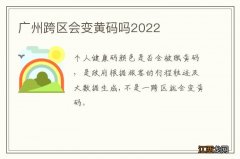 广州跨区会变黄码吗2022