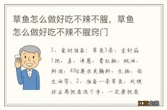 草鱼怎么做好吃不辣不腥，草鱼怎么做好吃不辣不腥窍门