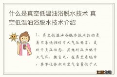 什么是真空低温油浴脱水技术 真空低温油浴脱水技术介绍