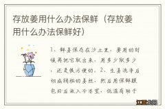 存放姜用什么办法保鲜好 存放姜用什么办法保鲜