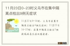 11月23日0-23时义乌市在集中隔离点检出9例无症状