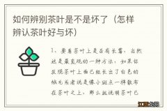 怎样辨认茶叶好与坏 如何辨别茶叶是不是坏了