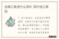 去除口臭选什么茶叶 茶叶祛口臭吗