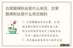 白家酸辣粉丝是什么来历，白家酸辣粉丝是什么来历做的