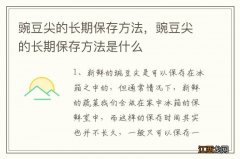 豌豆尖的长期保存方法，豌豆尖的长期保存方法是什么