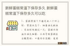 新鲜蛋糕常温下保存多久 新鲜蛋糕常温下保存多久可以吃