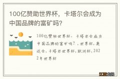 100亿赞助世界杯，卡塔尔会成为中国品牌的富矿吗？