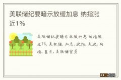 美联储纪要暗示放缓加息 纳指涨近1%