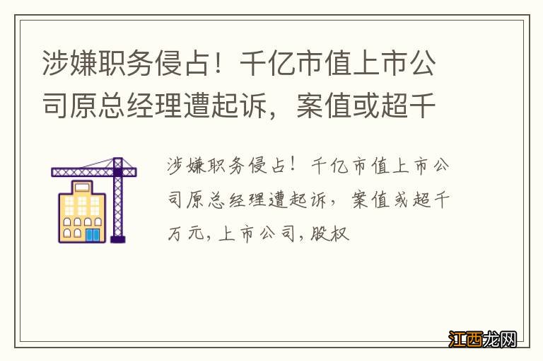 涉嫌职务侵占！千亿市值上市公司原总经理遭起诉，案值或超千万元