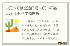 中元节可以出远门吗 中元节不能出远门,有科学依据吗