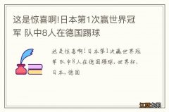 这是惊喜啊!日本第1次赢世界冠军 队中8人在德国踢球