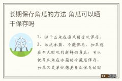 长期保存角瓜的方法 角瓜可以晒干保存吗