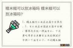 糯米糍可以放冰箱吗 糯米糍可以放冰箱吗?