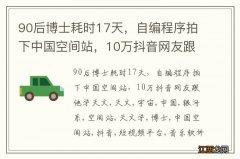 90后博士耗时17天，自编程序拍下中国空间站，10万抖音网友跟他学天文