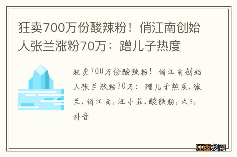 狂卖700万份酸辣粉！俏江南创始人张兰涨粉70万：蹭儿子热度