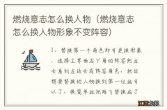 燃烧意志怎么换人物形象不变阵容 燃烧意志怎么换人物