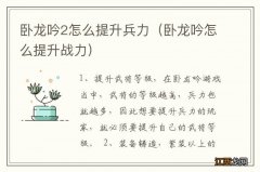 卧龙吟怎么提升战力 卧龙吟2怎么提升兵力