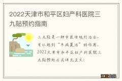 2022天津市和平区妇产科医院三九贴预约指南