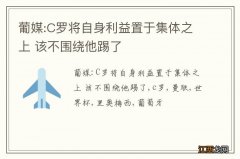 葡媒:C罗将自身利益置于集体之上 该不围绕他踢了