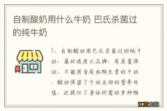 自制酸奶用什么牛奶 巴氏杀菌过的纯牛奶