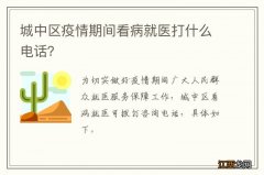 城中区疫情期间看病就医打什么电话？