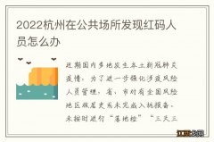 2022杭州在公共场所发现红码人员怎么办