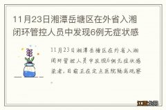 11月23日湘潭岳塘区在外省入湘闭环管控人员中发现6例无症状感染者