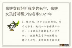 张姓女孩好听稀少的名字，张姓女孩好听稀少的名字2021年