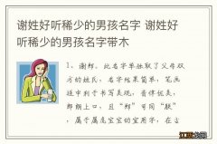 谢姓好听稀少的男孩名字 谢姓好听稀少的男孩名字带木