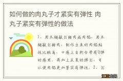 如何做的肉丸子才紧实有弹性 肉丸子紧实有弹性的做法