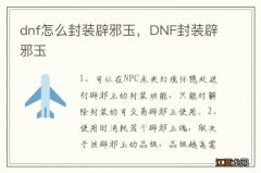 dnf怎么封装辟邪玉，DNF封装辟邪玉