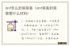 dnf装备封装需要什么材料 dnf怎么封装装备