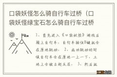 口袋妖怪绿宝石怎么骑自行车过桥 口袋妖怪怎么骑自行车过桥