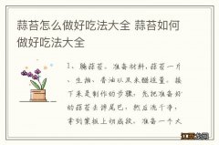 蒜苔怎么做好吃法大全 蒜苔如何做好吃法大全