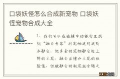 口袋妖怪怎么合成新宠物 口袋妖怪宠物合成大全