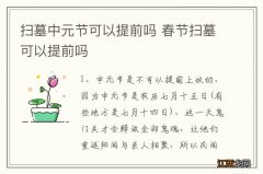 扫墓中元节可以提前吗 春节扫墓可以提前吗