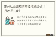 彭州社会面疫情防控措施延长11月24日24时