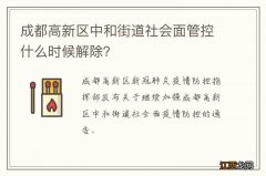 成都高新区中和街道社会面管控什么时候解除？